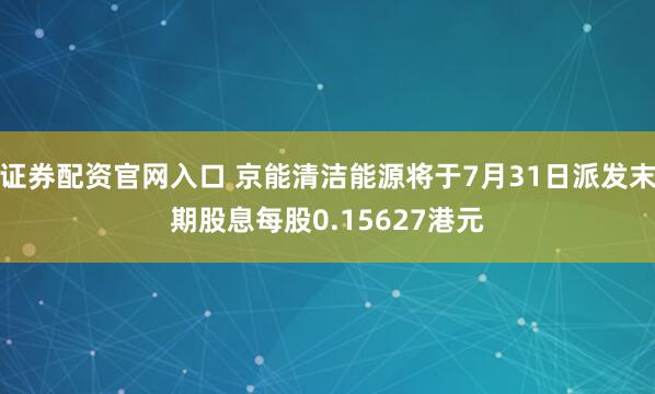 证券配资官网入口 京能清洁能源将于7月31日派发末期股息每股0.15627港元