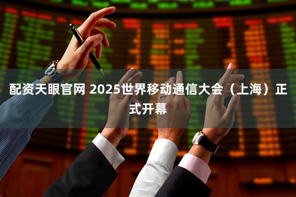 配资天眼官网 2025世界移动通信大会（上海）正式开幕
