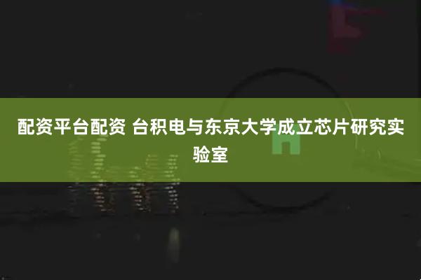 配资平台配资 台积电与东京大学成立芯片研究实验室