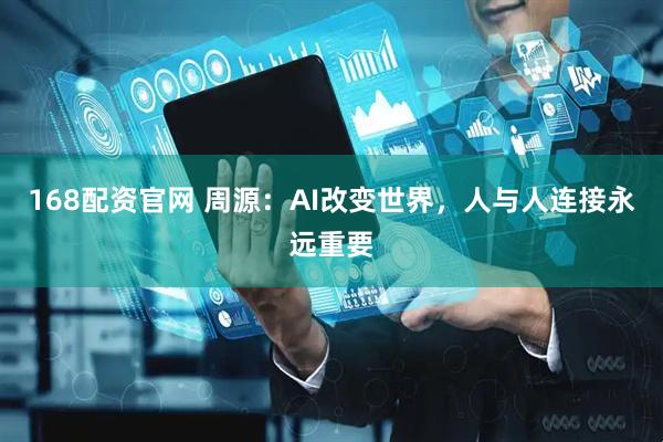 168配资官网 周源：AI改变世界，人与人连接永远重要