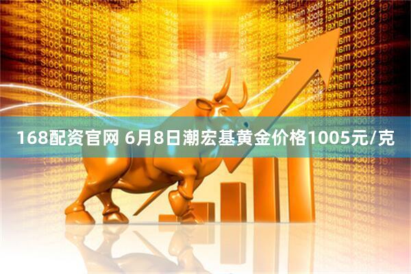 168配资官网 6月8日潮宏基黄金价格1005元/克