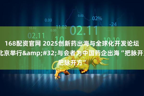 168配资官网 2025创新药出海与全球化开发论坛在北京举行&#32;与会者为中国药企出海“把脉开方”