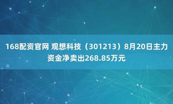 168配资官网 观想科技（301213）8月20日主力资金净卖出268.85万元