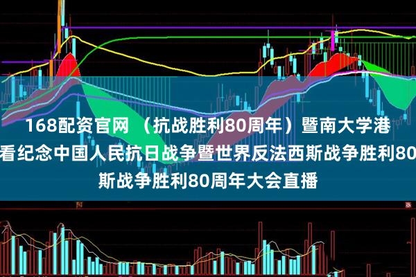168配资官网 （抗战胜利80周年）暨南大学港澳台侨学生观看纪念中国人民抗日战争暨世界反法西斯战争胜利80周年大会直播