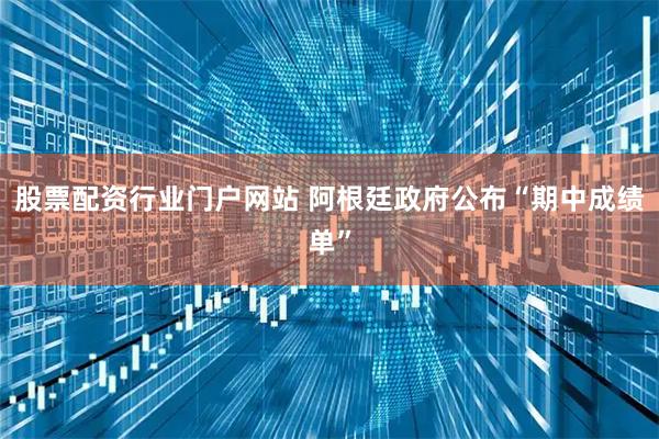 股票配资行业门户网站 阿根廷政府公布“期中成绩单”