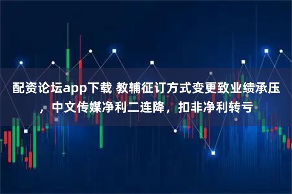 配资论坛app下载 教辅征订方式变更致业绩承压，中文传媒净利二连降，扣非净利转亏